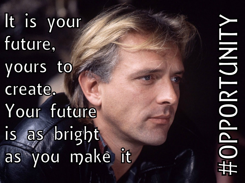 Rik Mayall's Five Mantras To Life Life By - It is your future, yours to create. Your future is as bright as you make it #OPPORTUNITY