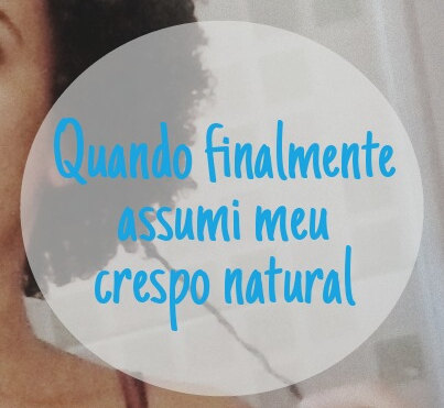 Transição capilar II:quando finalmente assumi meu crespo natural