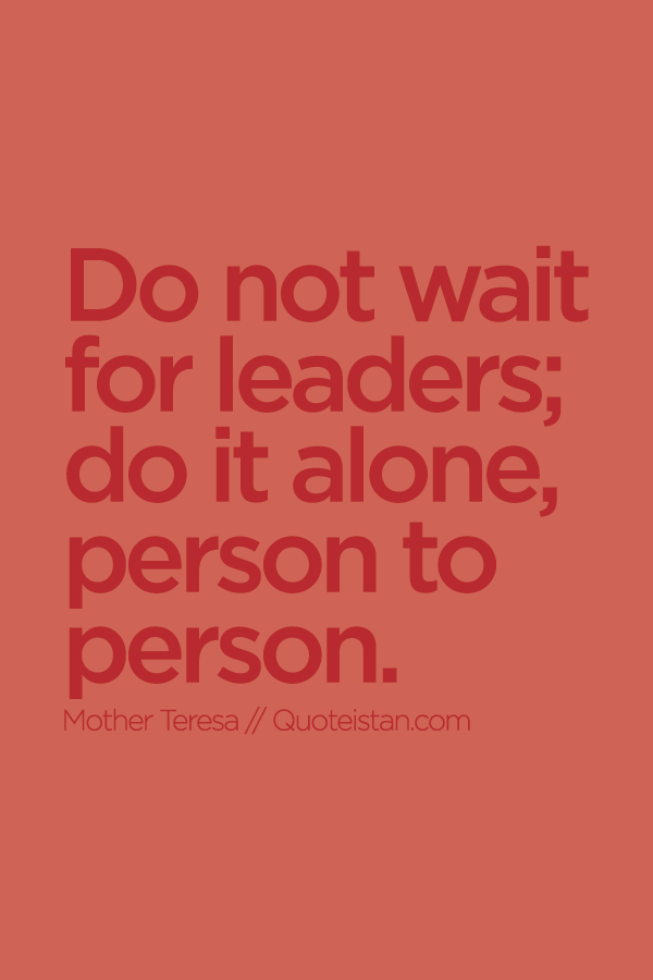 Do not wait for leaders; do it alone, person to person.
