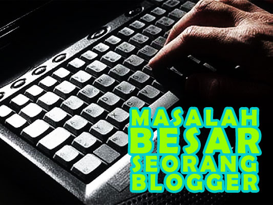 Masalah Besar Seorang Blogger