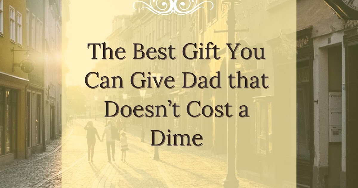 The Best Gift You Can Give Your Dad that Doesn't Cost a Dime