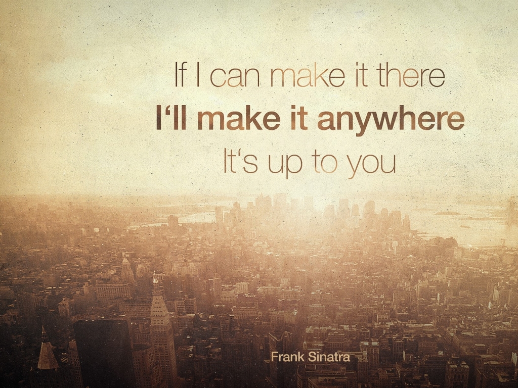 Quote of the Day :: If I can make it there, I'll make it anywhere. It's up to you