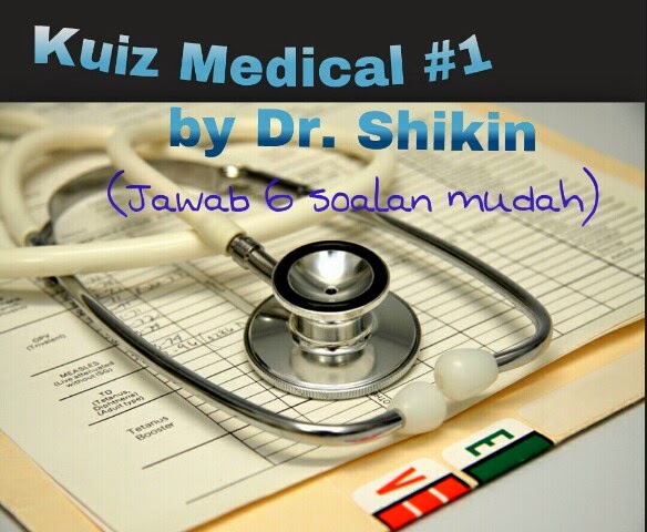 http://drshikinzainal.blogspot.com/2014/05/kuiz-medical-1-by-dr-shikin.html