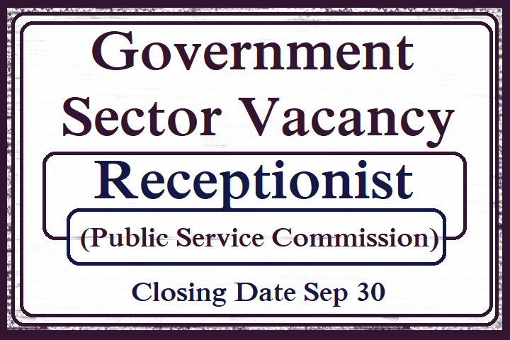 Government Sector Vacancy : Receptionist (Public Service Commission)