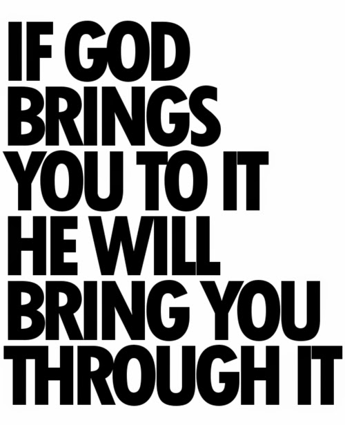 If god brings you to it, he will bring you through it.