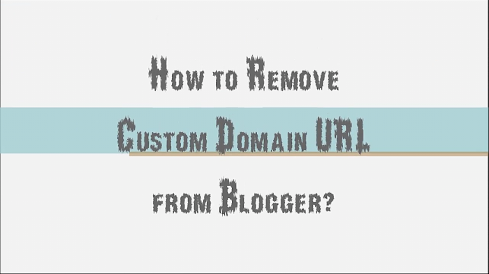 How to Remove Custom Domain From your Blogger Blog