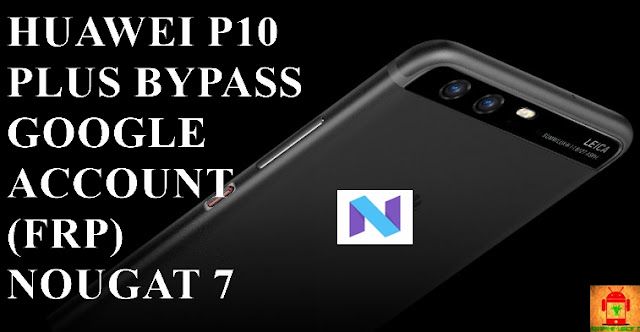 Guide To Bypass FRP Google Account For Huawei P10 Plus Nougat 7.0 Latest security