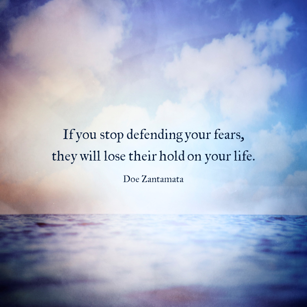 If you stop defending your fears, they will lose their hold on your life.