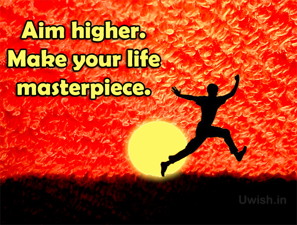 Aim Higher. Make your life Masterpiece. | Uwish - Wishes and Greetings