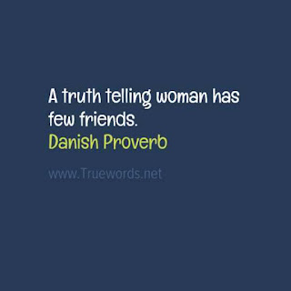 A truth telling woman has few friends