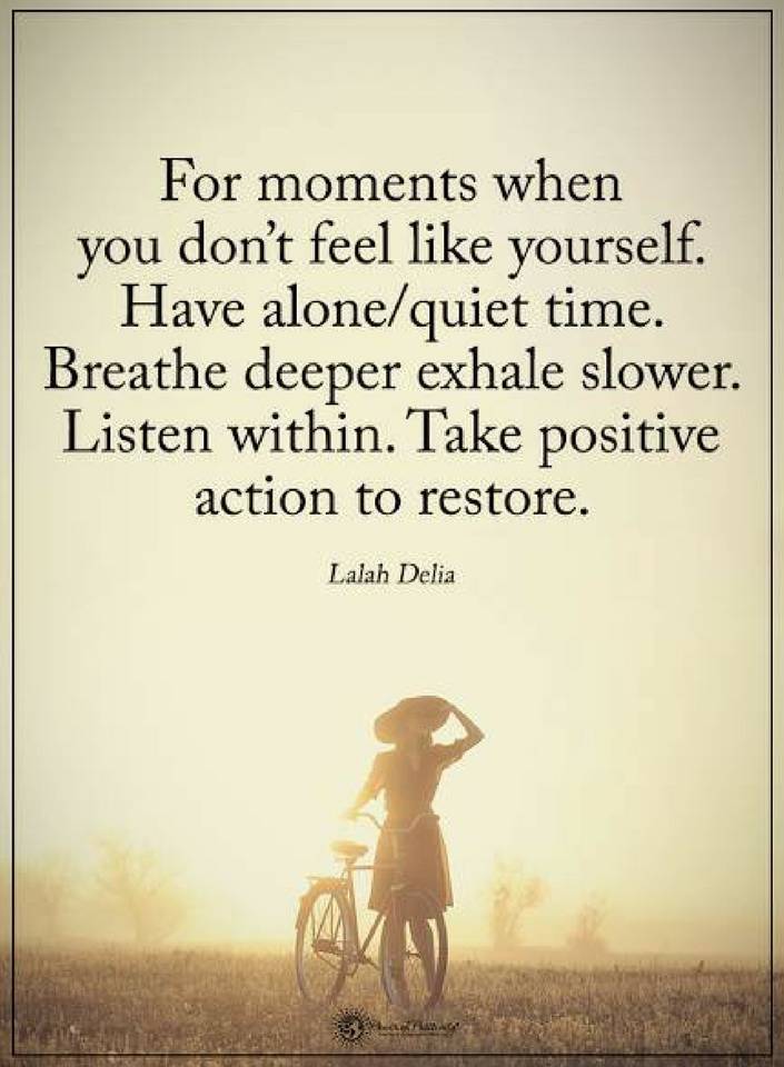 For moments when you don't feel like yourself. Have alone quiet time