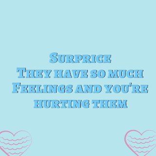 surprise! They have so much feelings and   you're hurting them,men feeling