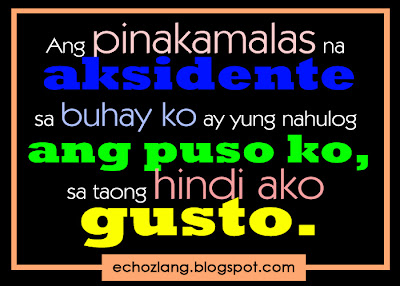 Ang pinakamalas na aksidente sa buhay ay yung nahulog ang puso ko sa taong hindi ako gusto.