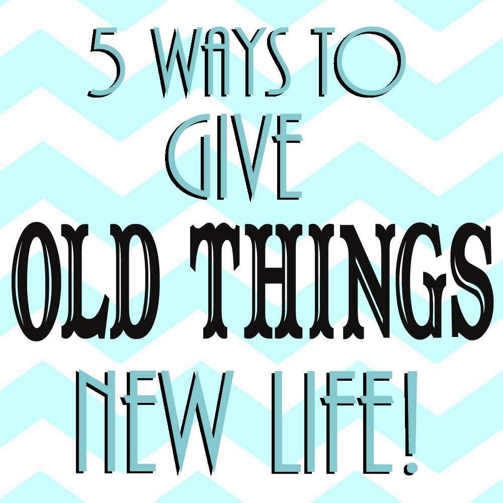5 Ways to Give Old Things New Life