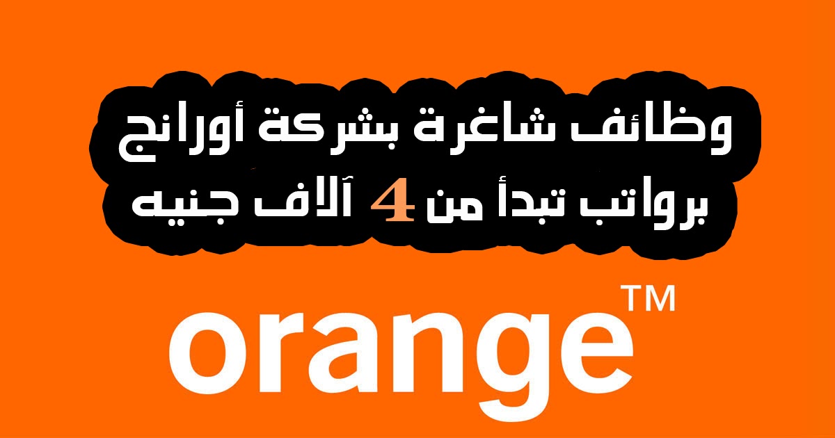 وظائف خالية بشركة اورانج Orange لكافة المؤهلات والتخصصات مرتبات تبدء