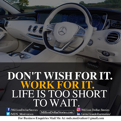 DON'T WISH FOR IT. WORK FOR IT. LIFE IS TOO SHORT TO WAIT. DON'T WISH FOR IT. WORK FOR IT. LIFE IS TOO SHORT TO WAIT.