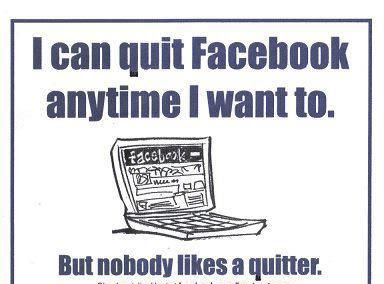 I Can Quit Facebook Anytime I Want To But Nobody Likes A Quitter Joke All You Can