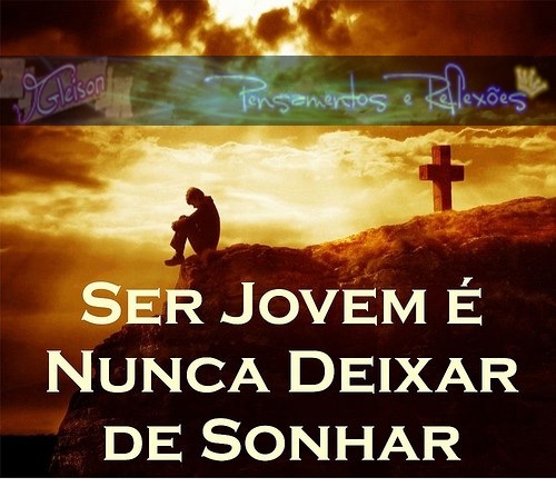 Pensamentos & Reflexões: Ser Jovem É Nunca Deixar De Sonhar