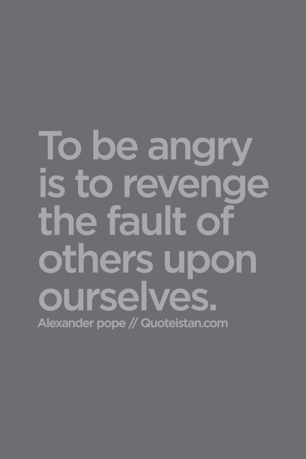 To be angry is to revenge the fault of others upon ourselves.