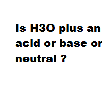 Is H3O plus an acid or base or neutral ?