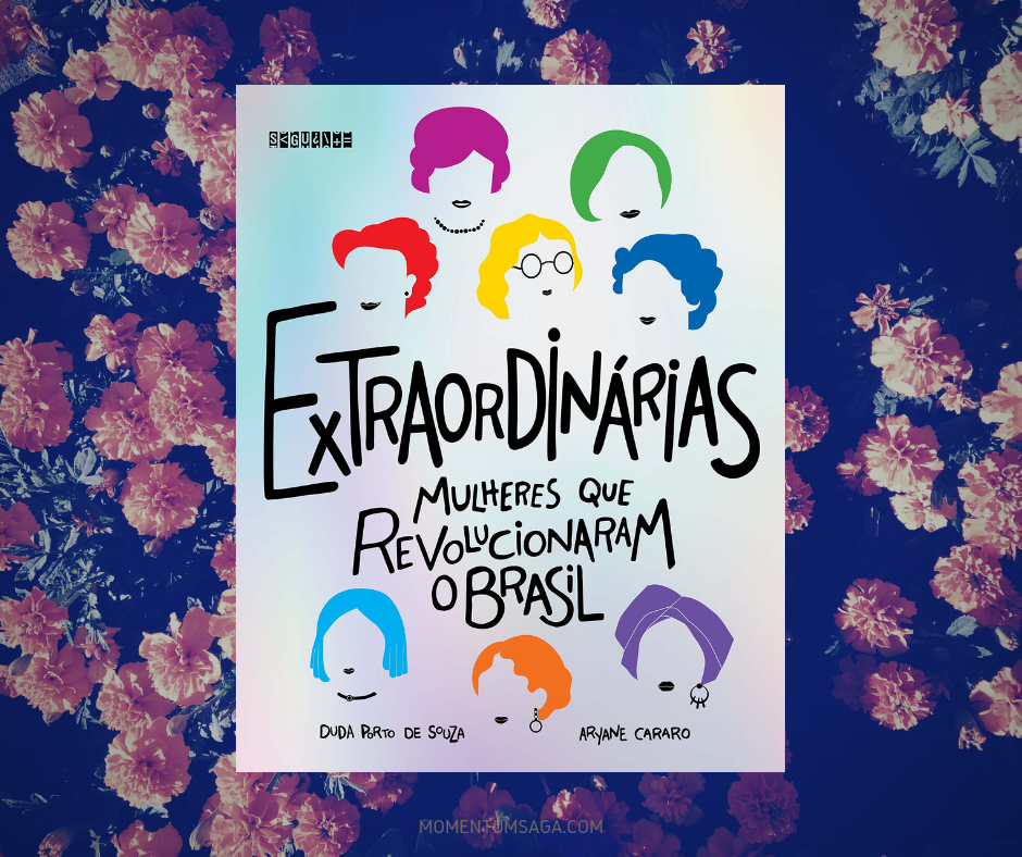 Resenha: Extraordinárias, mulheres que revolucionaram o Brasil, de Aryane Cararo e Duda Porto de Souza Resenha: Extraordinárias, mulheres que revolucionaram o Brasil, de Aryane Cararo e Duda Porto de Souza