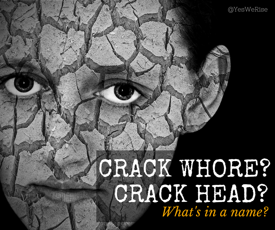 Crack Whore? Crack Head? What's in a Name? Yes, We Rise