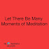 Let there Be Many Moments of Meditation