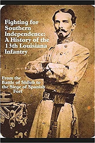 Fighting For Southern Independence: A History of the 13th Louisiana Infantry
