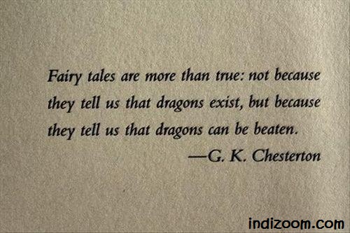 Fairly tales are more than true: not because they tell us that dragons exist, but because they tell us that dragons can be beaten.