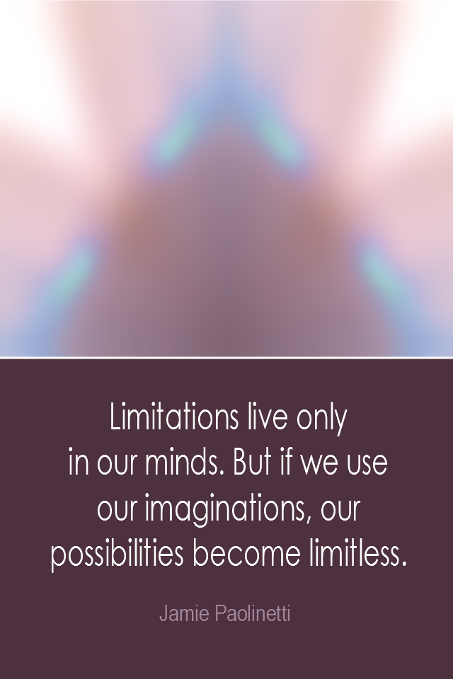 visual quote - image quotation: Limitations live only in our minds. But if we use our imagination, our possibilities become limitless. - Jamie Paolinetti