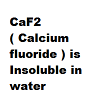 CaF2 ( Calcium fluoride ) is Insoluble in water CaF2 ( Calcium fluoride ) is Insoluble in water