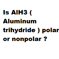 Is AlH3 polar or nonpolar ?