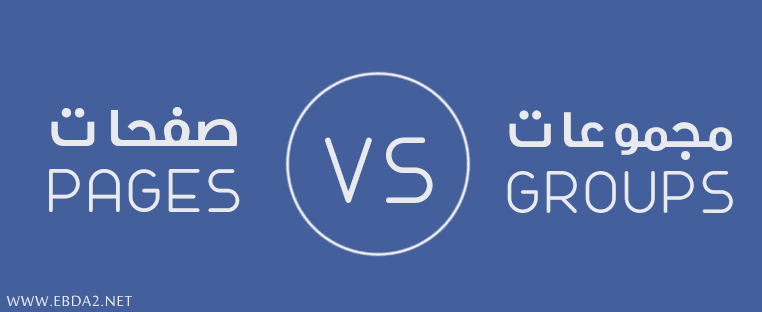 مقارنة : ماهو الفرق بين صفحات و مجموعات الفيسبوك !! وأياهم الأفضل ؟