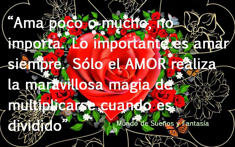 Que tu presencia me acompañe siempre : Ama poco o mucho,no importa.Lo