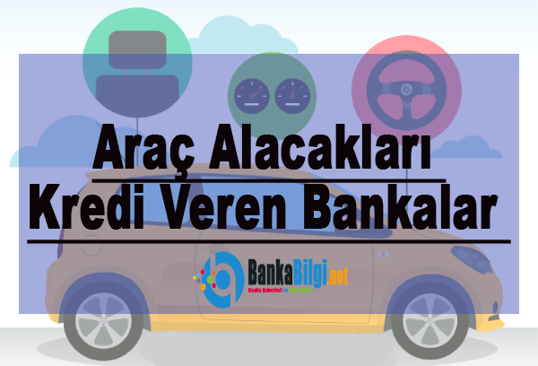 Araç Alacakları Kredi Veren Bankalar ve Detayları Araç ve taşıt kredisi veren bankalar