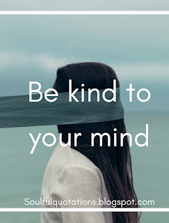 Psychology says be kind to your mind. Make up your mind don't  be the victim of negative thoughts. 