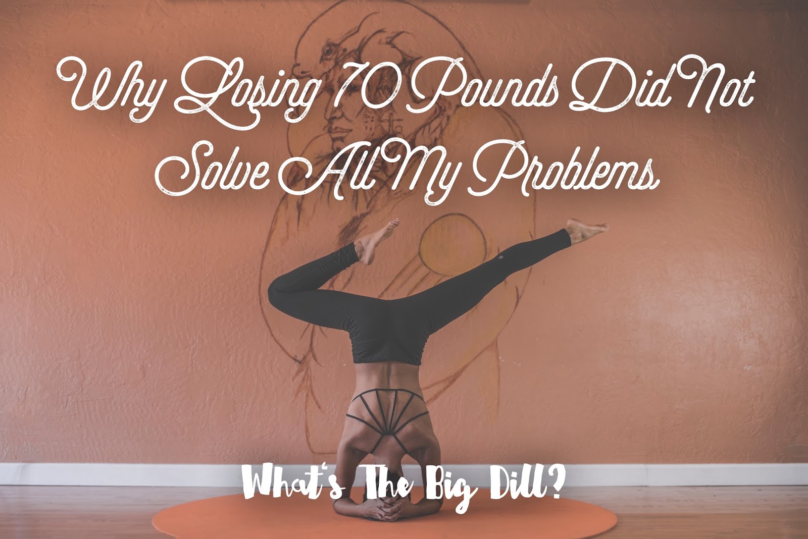 What's The Big Dill?: Why Losing 70 Pounds Did Not Solve All My Problems