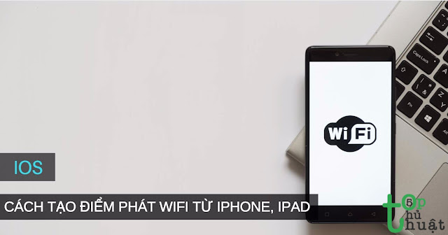 Hướng dẫn tạo điểm phát Wifi từ iPhone, iPad chạy iOS 11