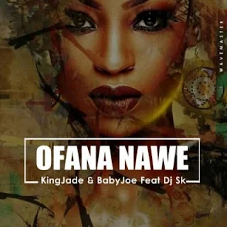King Jade & BabyJoe Feat. DJ SK– Ofana Nawe