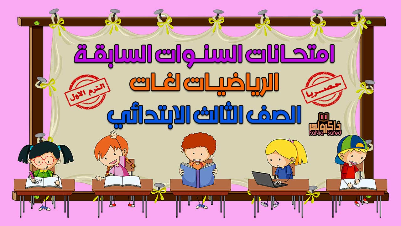 حصريا امتحانات السنوات السابقة في الماث للصف الثالث الابتدائي الترم الاول
