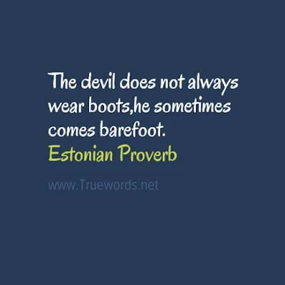 The devil does not always wear boots,he sometimes comes barefoot