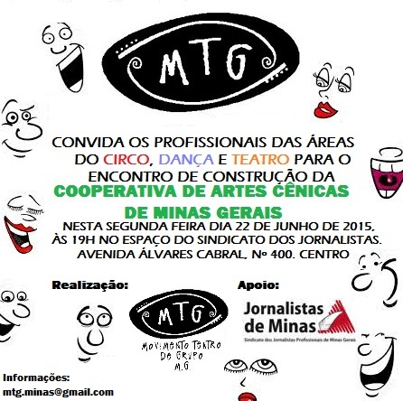 CONVITE  O MTG convida os profissionais das áreas do CIRCO, DANÇA e TEATRO para o encontro de construção da COOPERATIVA DE ARTES CÊNICAS DE MINAS GERAIS => Nesta segunda feira dia 22 de Junho de 2015, ás 19h no espaço do Sindicato dos Jornalistas. Endereço: Av. Alvares cabral, Nº 400. Centro