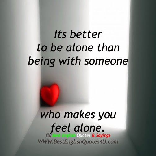 Its better to be alone than being with...
