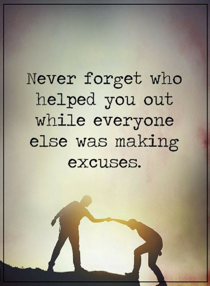 Never Forget Who Helped You Out While Everyone Else Was Making Impressive Excuses Quotes Never Forget Who Helped You Out While Everyone Else Was Making Impressive Excuses Quotes