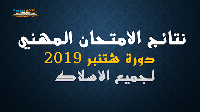 نتائج الامتحان المهني  دورة شتنبر 2019 لجميع الاسلاك 