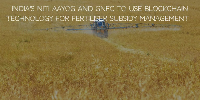India's NITI Aayog and GNFC to use Blockchain technology for Fertiliser Subsidy Management  