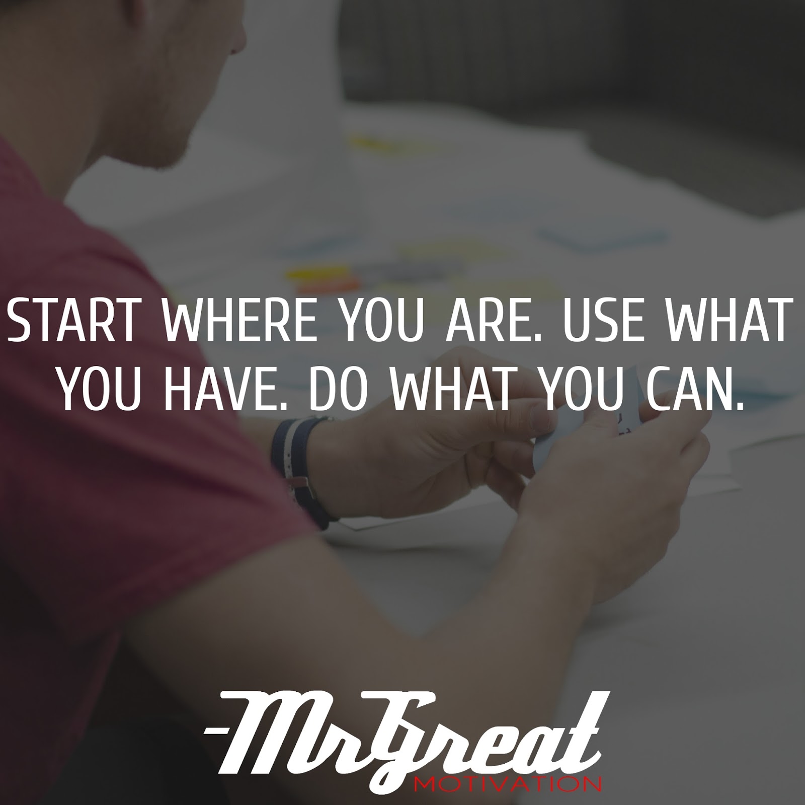 Start where you are Use what you have. Do what you can - Arthur Ashe