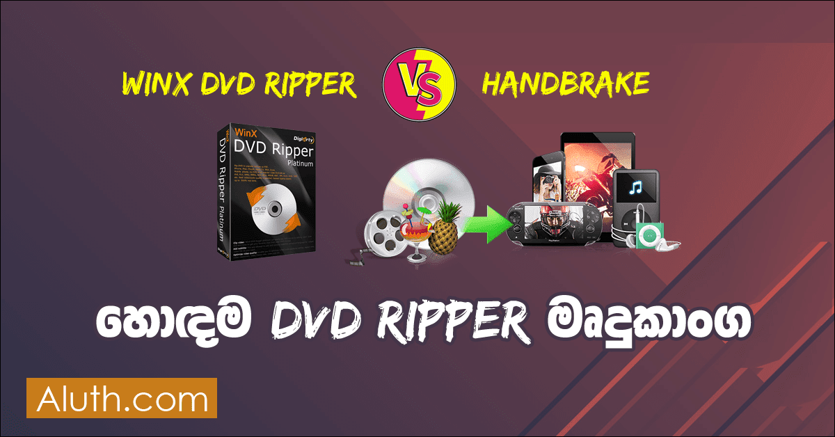 WinX DVD Ripper Pro මෘදුකාංගය සහ Handbrake මෘදුකාංගය. අපි කලින් ලිපි වලින් ඕනෑ තරම් DVD Ripper මෘදුකාංග ලබාදී තිබෙනවා. මෙම ලිපියෙන් අපි බලාපොරොත්තු වන්නේ මේ යෙදවුම් බාවිතා කරන ආකාරයයි. DVD Ripper මෘදුකාංග 2ක් ගැන අපි මූලක වශයෙන් කතා කරනවා. මේ මෘදුකාංග දෙක තමයි දැනට අන්තර්ජලයෙන් ලබාගන්න පුළුවන් හොදම DVD Ripper මෘදුකාංග දෙක. මේ මෘදුකාංග නිපදවා තිබෙන්නේ Digiarty Software ආයතනයයි.