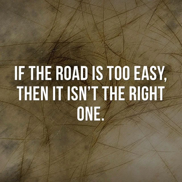 If the road is too easy, then it isn't the right one. - Motivational Quotes Images