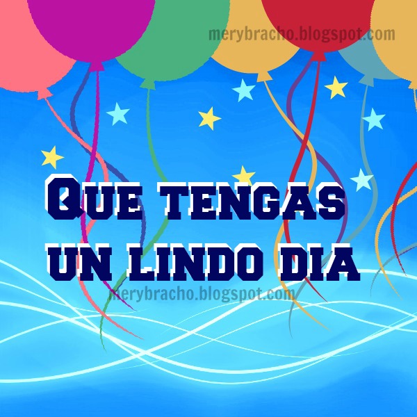 Que Tengas un lindo día, frases de feliz día, cumpleaños, feliz día del niño, imágenes con frases para niño, joven, adulto, palabras con mensaje cristiano por Mery Bracho de Entre Poemas y vivencias.